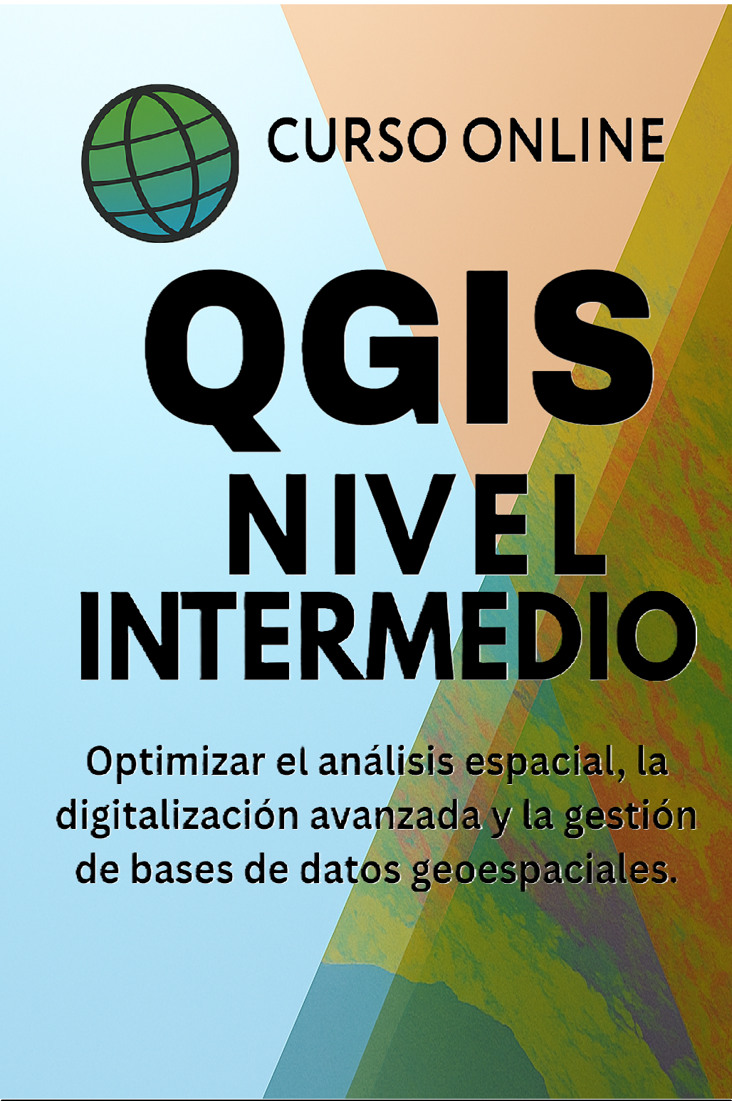 QGIS intermedio

Sistemas de Información Geográfica (SIG)

Análisis espacial

Digitalización avanzada

Bases de datos geoespaciales

Geoprocesamiento

Cartografía temática

Manejo de atributos espaciales

Edición vectorial

Consultas espaciales

Análisis multicriterio

Integración de capas SIG

Gestión territorial

QGIS aplicado al medio ambiente

Modelos de datos espaciales